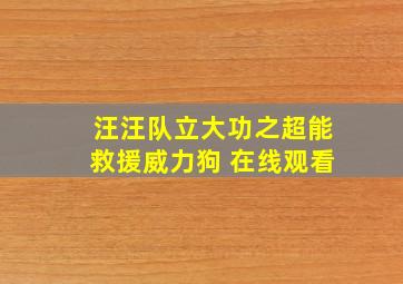 汪汪队立大功之超能救援威力狗 在线观看